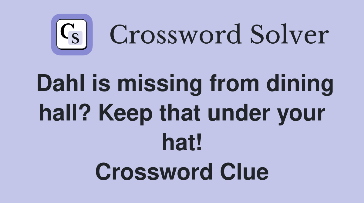 Dahl is missing from dining hall? Keep that under your hat! Crossword Clue