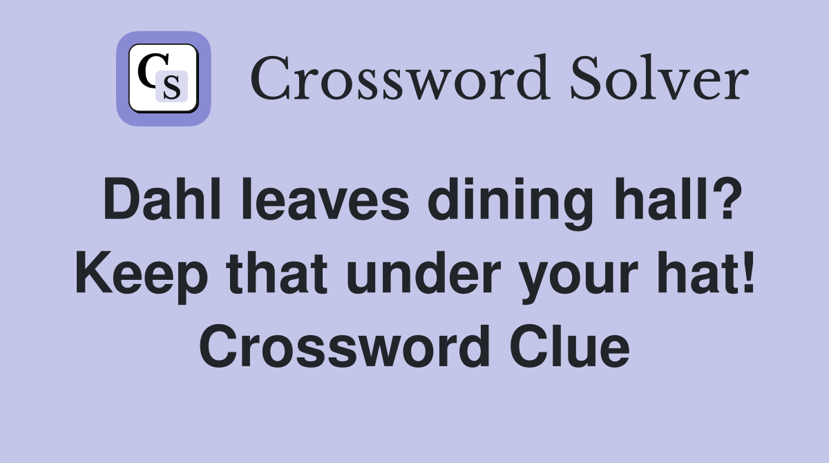 Dahl leaves dining hall? Keep that under your hat! Crossword Clue