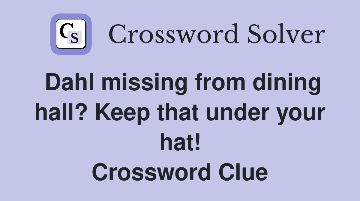 Dahl missing from dining hall? Keep that under your hat! Crossword Clue