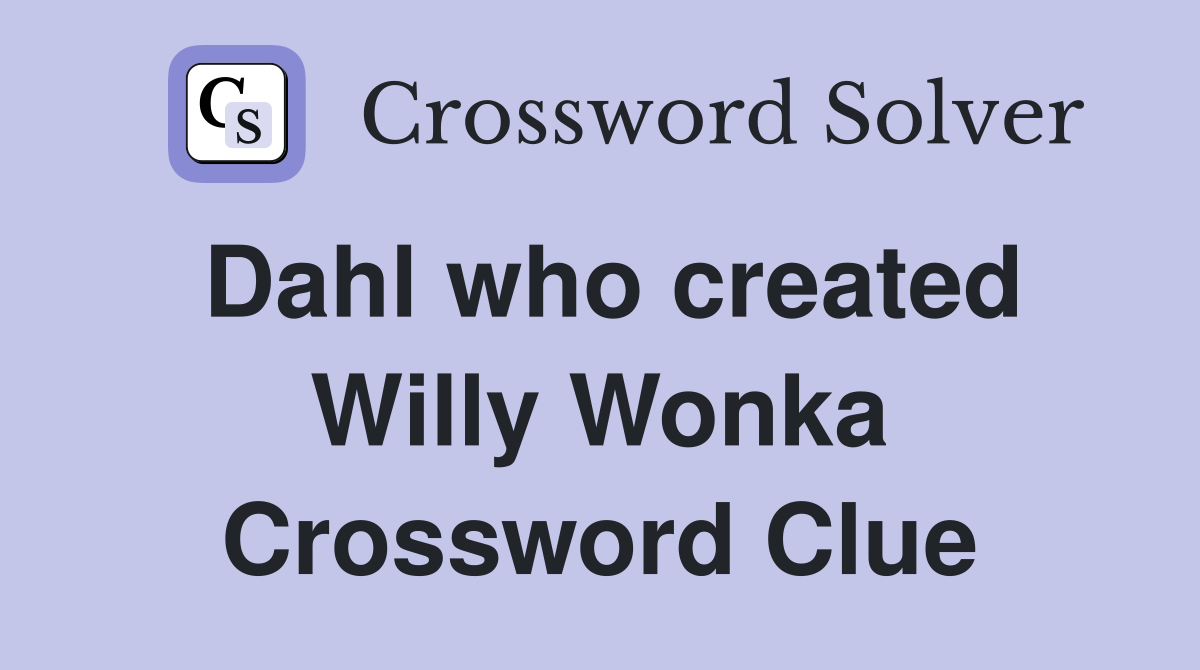 Dahl who created Willy Wonka Crossword Clue