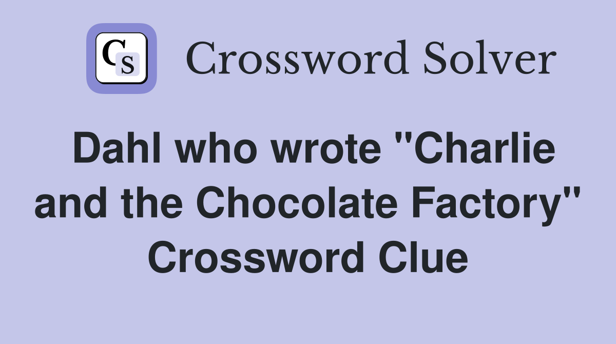 Dahl who wrote "Charlie and the Chocolate Factory" Crossword Clue