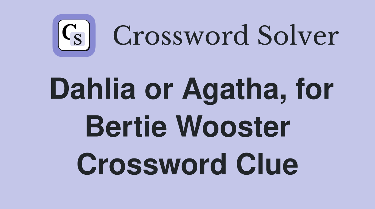 Dahlia or Agatha, for Bertie Wooster Crossword Clue