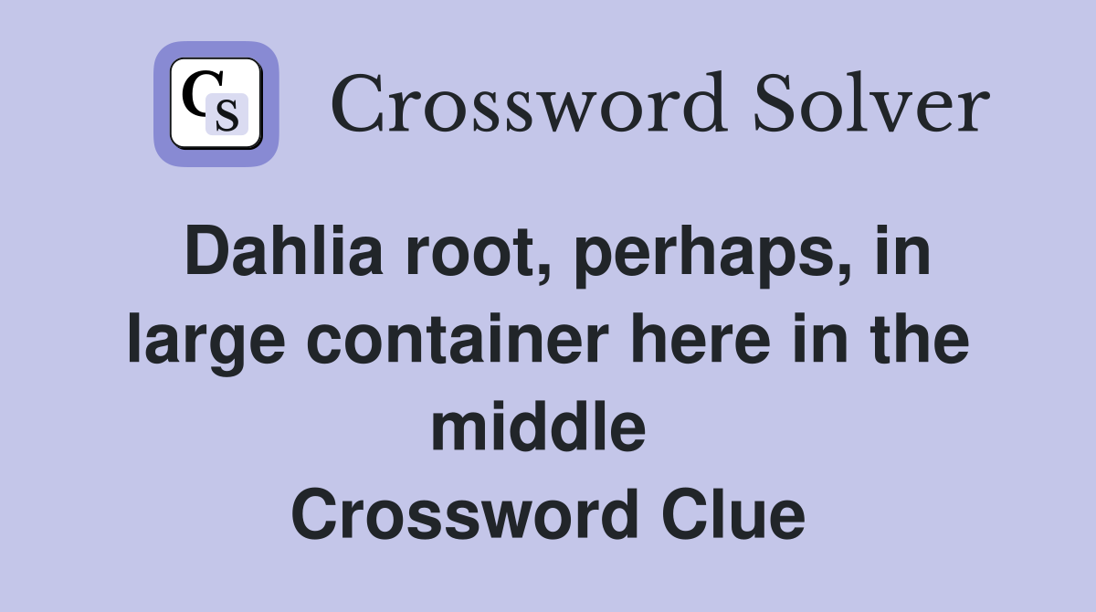 Dahlia root, perhaps, in large container here in the middle  Crossword Clue