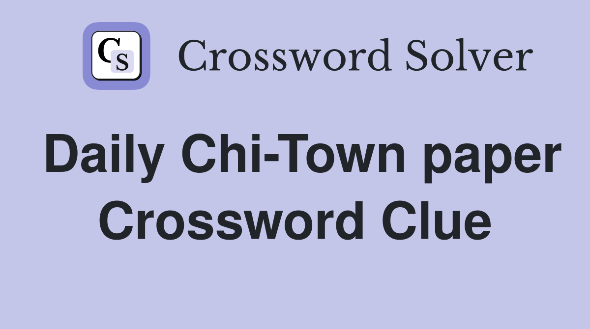 Daily Chi-Town paper Crossword Clue