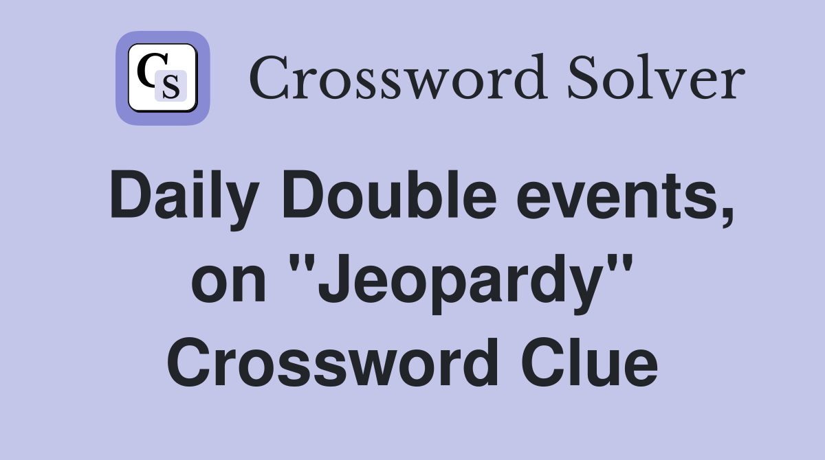 Daily Double events, on "Jeopardy" Crossword Clue