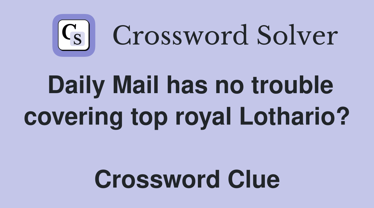 Daily Mail has no trouble covering top royal Lothario?  Crossword Clue