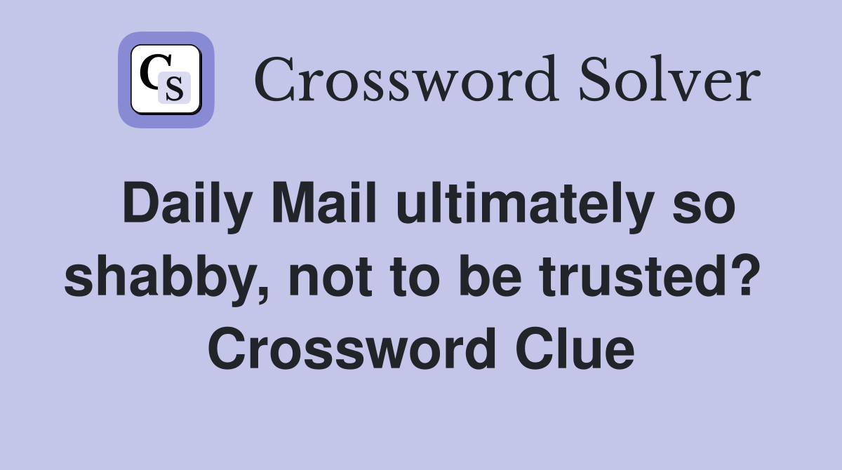 Daily Mail ultimately so shabby, not to be trusted?  Crossword Clue