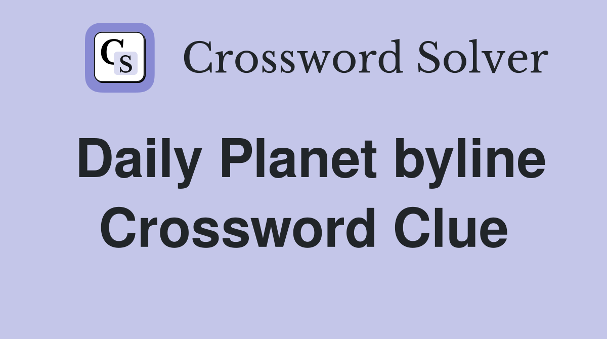Daily Planet byline Crossword Clue