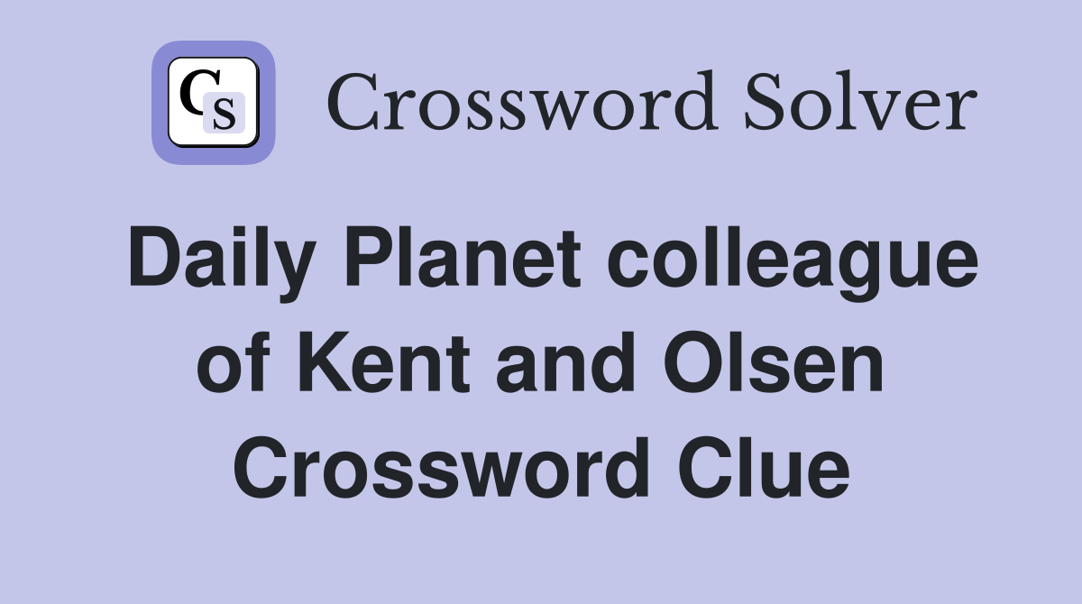 Daily Planet colleague of Kent and Olsen Crossword Clue