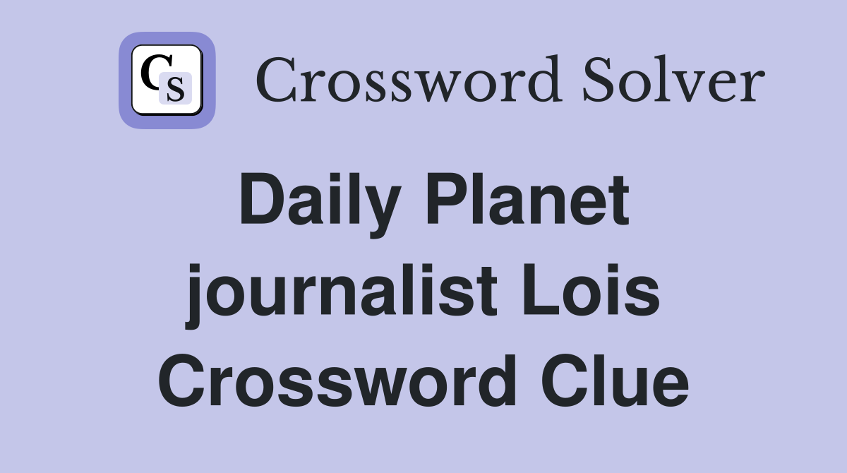 Daily Planet journalist Lois Crossword Clue