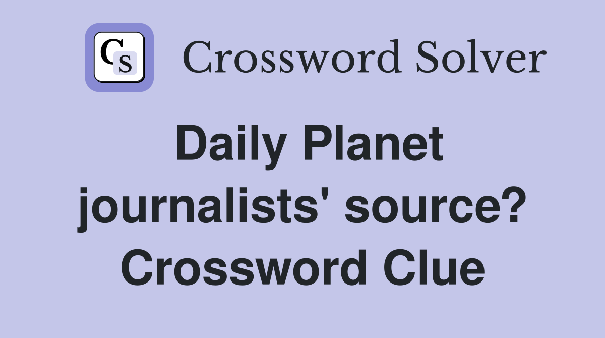 Daily Planet journalists' source? Crossword Clue