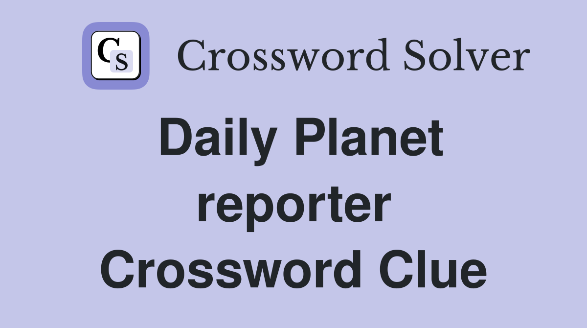 Daily Planet reporter Crossword Clue