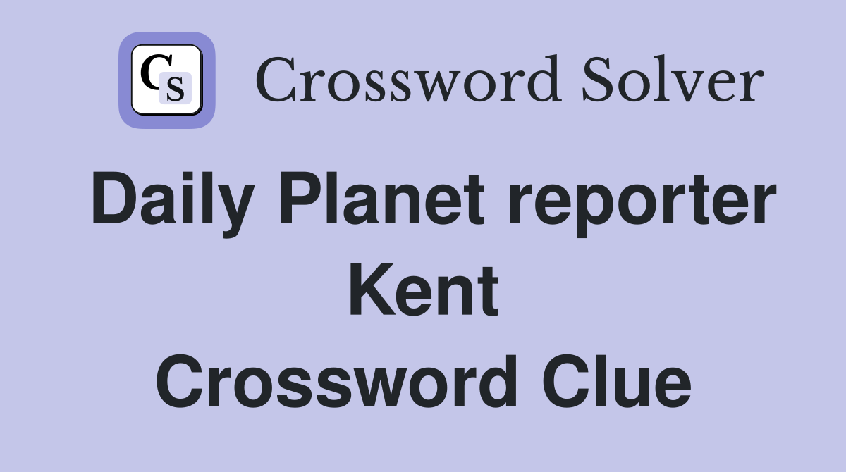 Daily Planet reporter Kent Crossword Clue