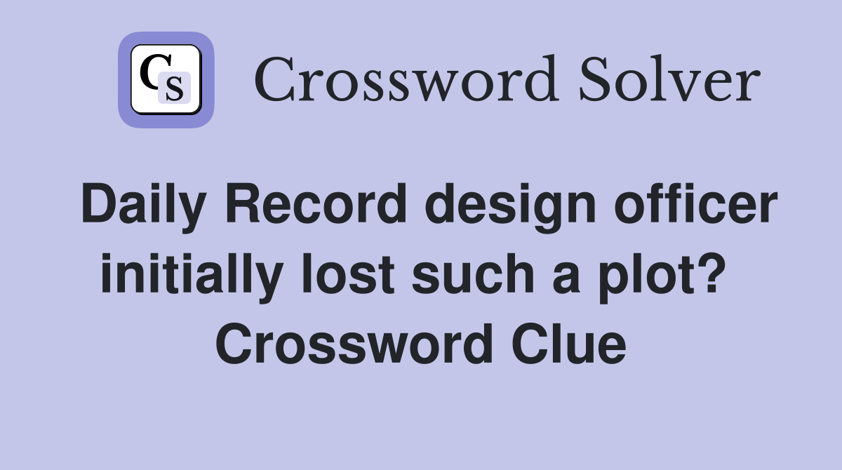 Daily Record design officer initially lost such a plot?  Crossword Clue