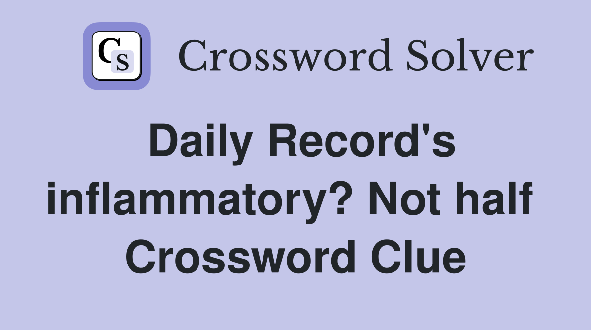 Daily Record's inflammatory? Not half  Crossword Clue