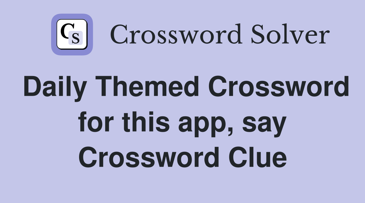 Daily Themed Crossword for this app, say Crossword Clue