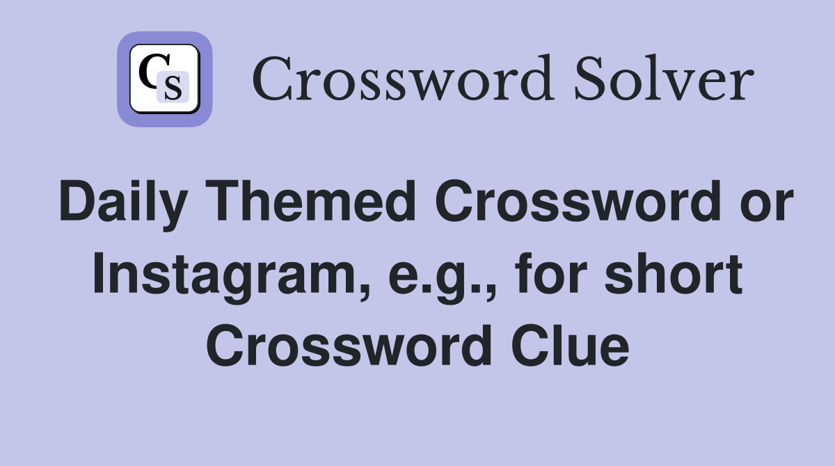 Daily Themed Crossword or Instagram, e.g., for short Crossword Clue