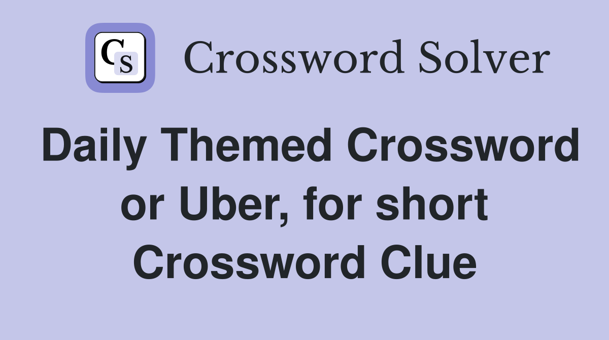 Daily Themed Crossword or Uber, for short Crossword Clue