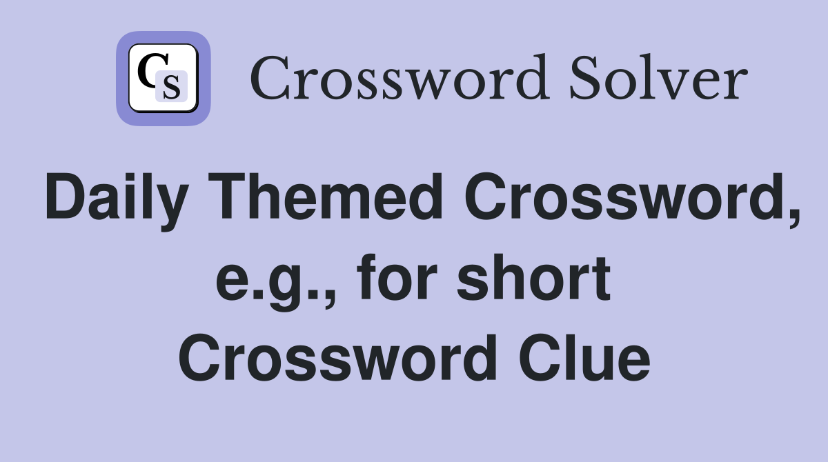 Daily Themed Crossword, e.g., for short Crossword Clue