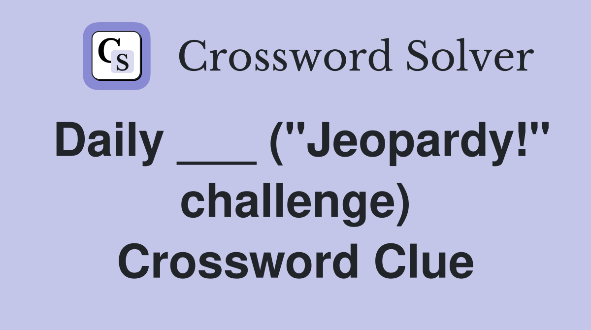 Daily ___ ("Jeopardy!" challenge) Crossword Clue