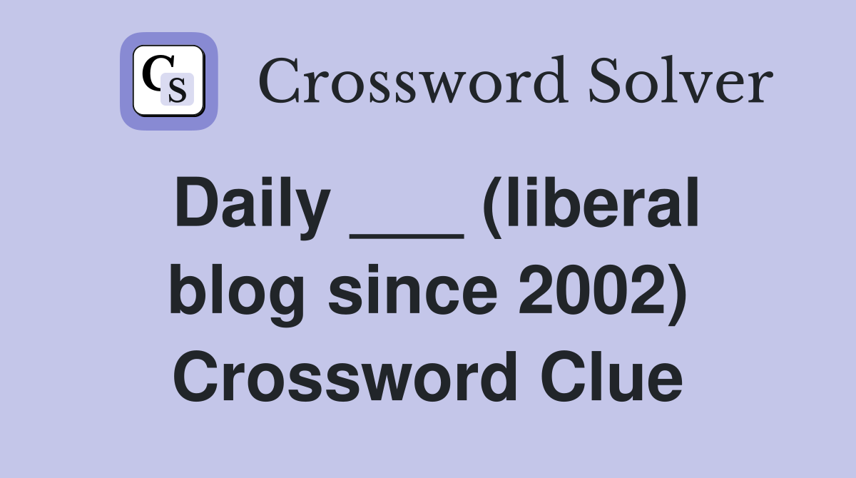 Daily ___ (liberal blog since 2002) Crossword Clue