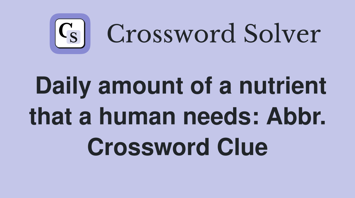 Daily amount of a nutrient that a human needs: Abbr. Crossword Clue