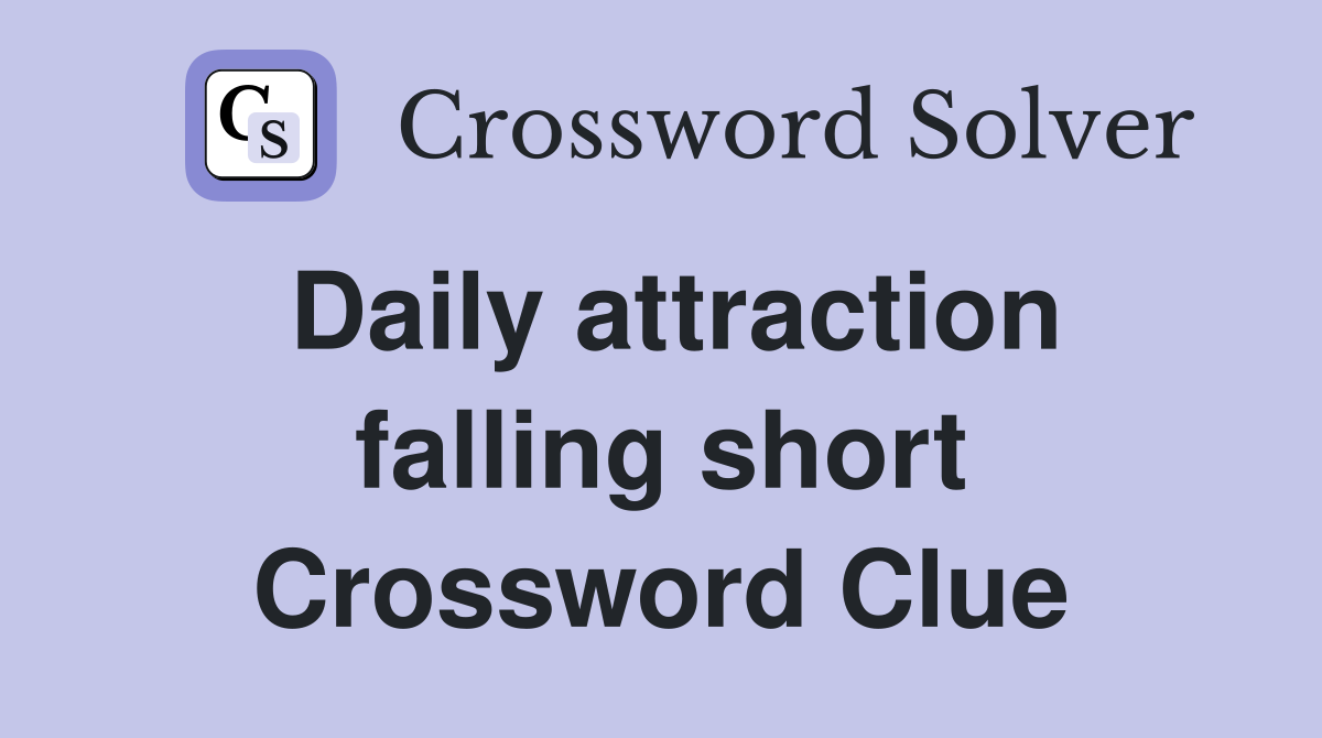 Daily attraction falling short Crossword Clue