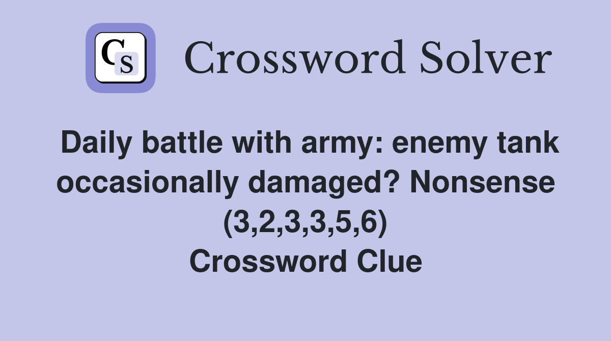 Daily battle with army: enemy tank occasionally damaged? Nonsense (3,2,3,3,5,6) Crossword Clue