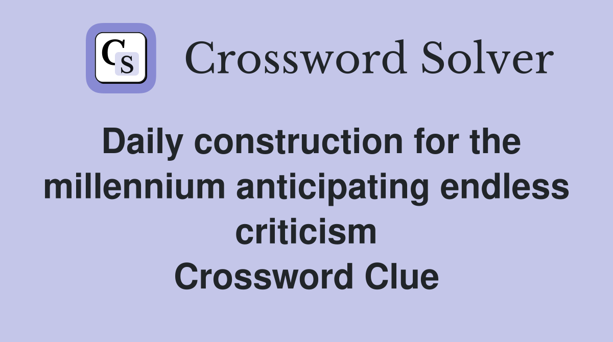 Daily construction for the millennium anticipating endless criticism Crossword Clue