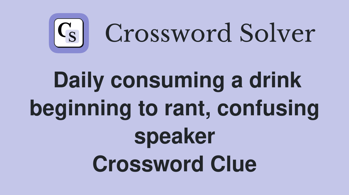Daily consuming a drink beginning to rant, confusing speaker Crossword Clue