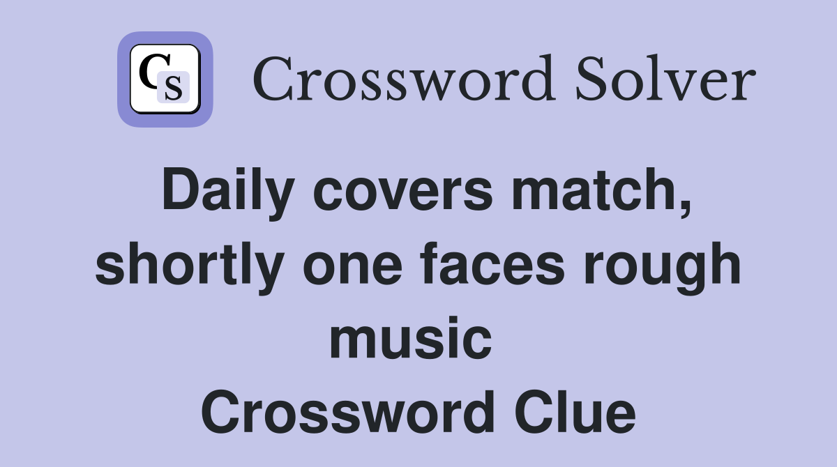 Daily covers match, shortly one faces rough music  Crossword Clue