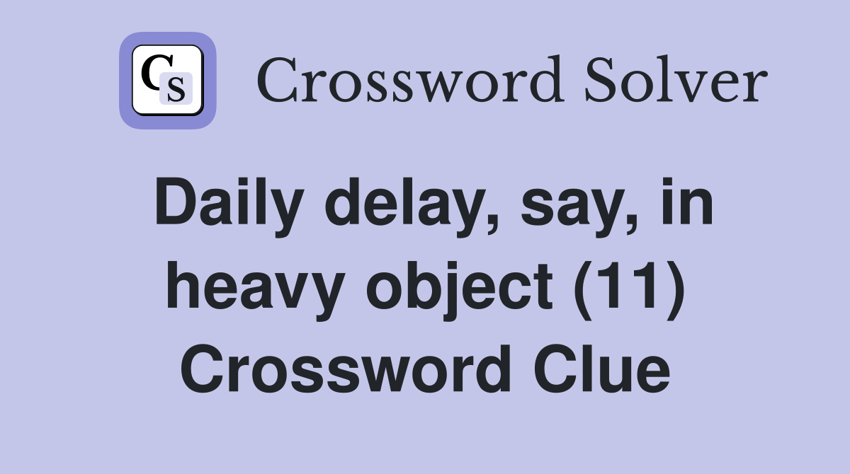 Daily delay, say, in heavy object (11) Crossword Clue