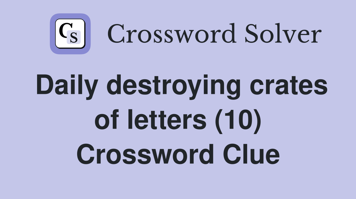 Daily destroying crates of letters (10) Crossword Clue