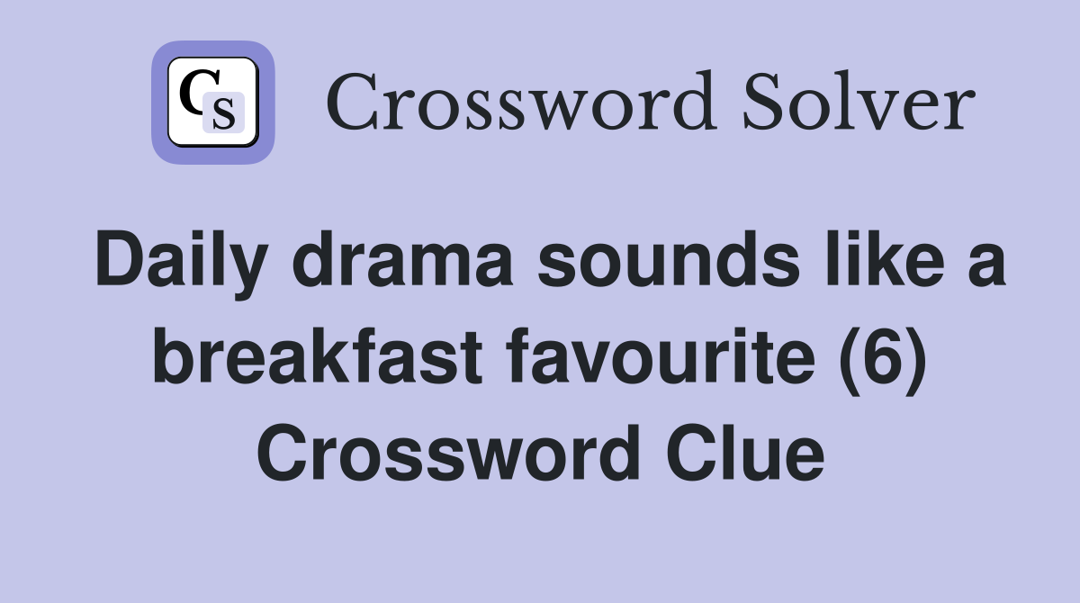 Daily drama sounds like a breakfast favourite (6) Crossword Clue