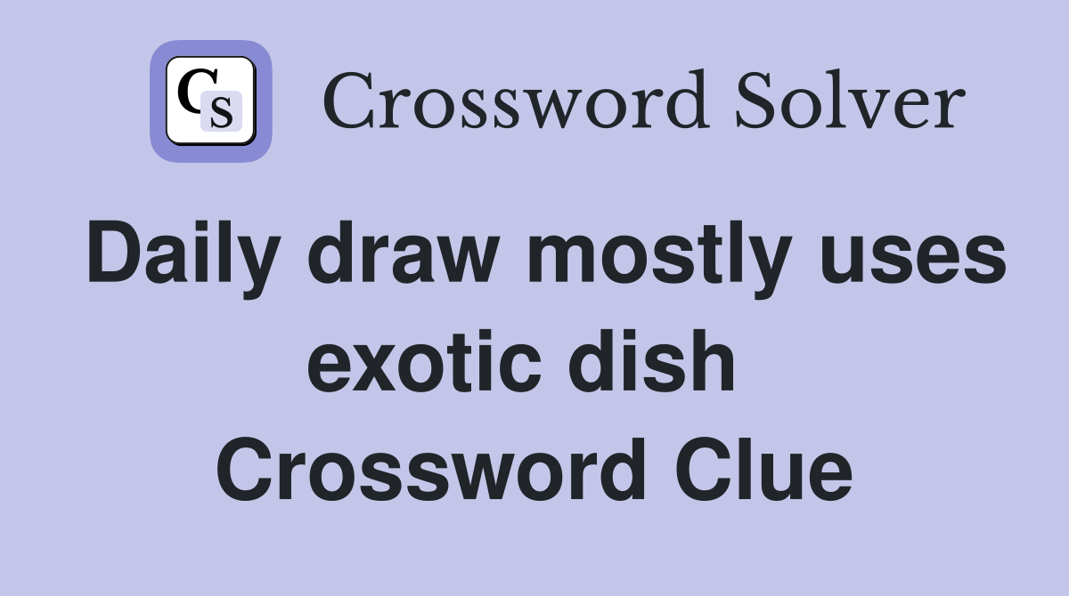 Daily draw mostly uses exotic dish  Crossword Clue
