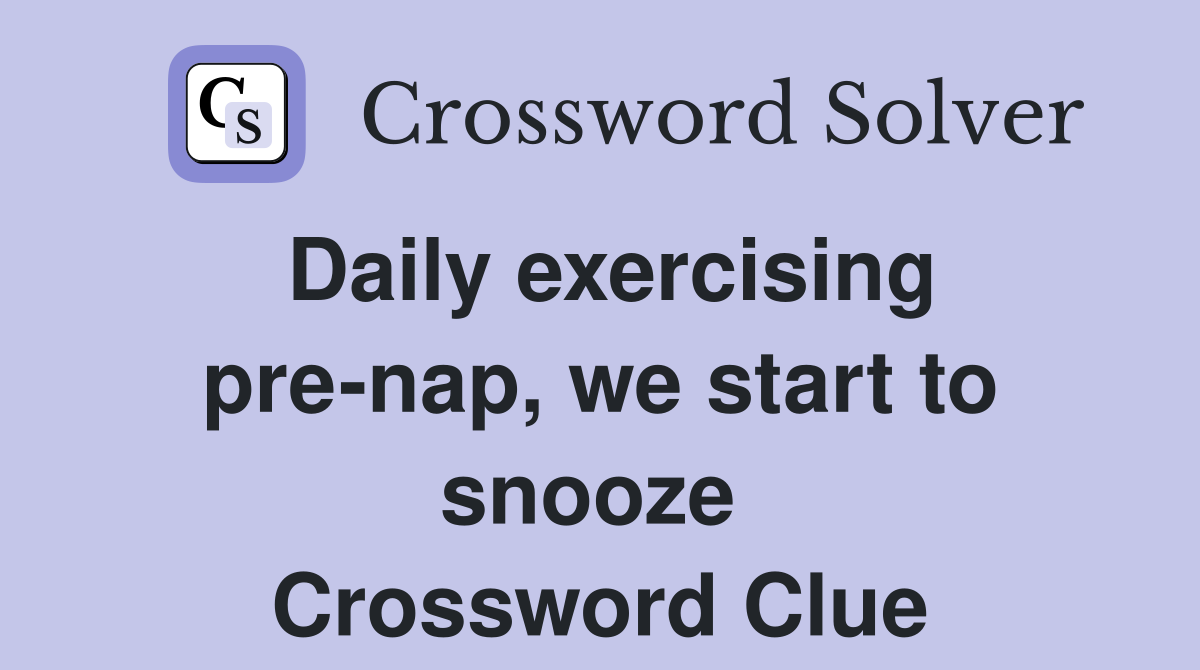 Daily exercising pre-nap, we start to snooze  Crossword Clue