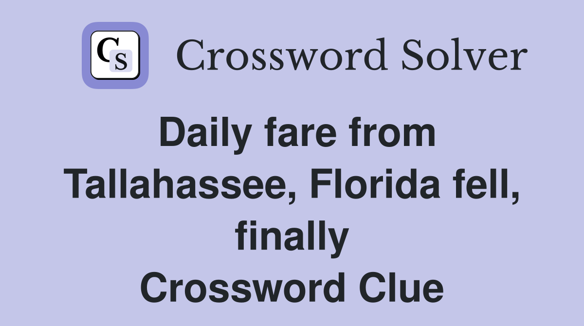 Daily fare from Tallahassee, Florida fell, finally Crossword Clue