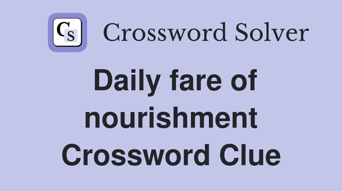 Daily fare of nourishment Crossword Clue
