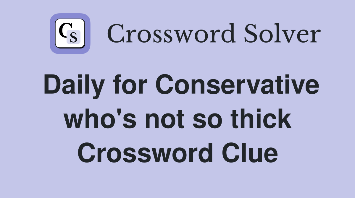 Daily for Conservative who's not so thick Crossword Clue
