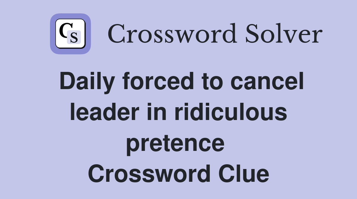 Daily forced to cancel leader in ridiculous pretence  Crossword Clue