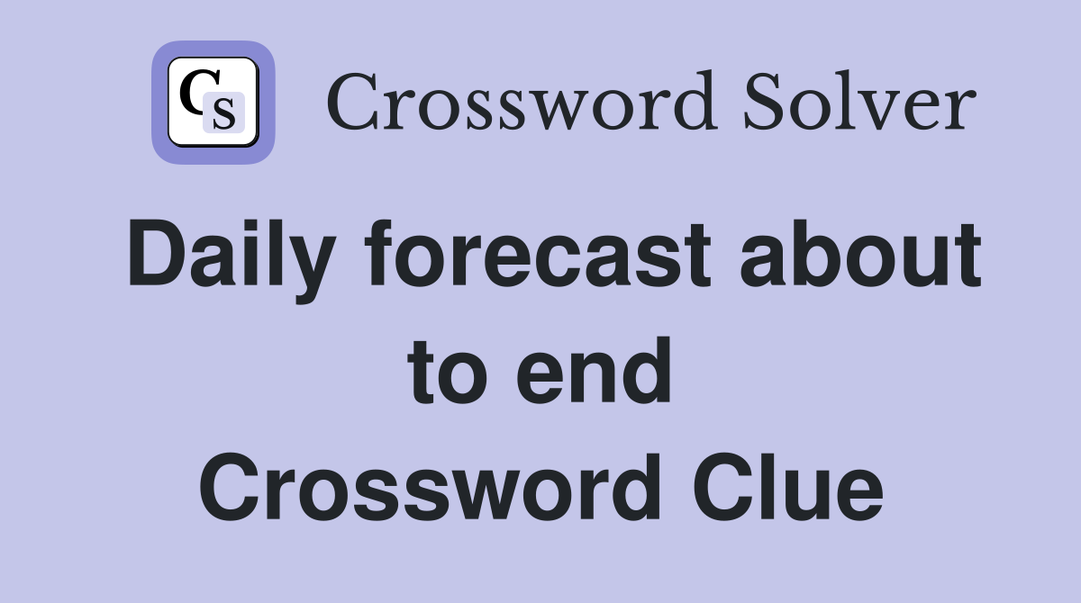 Daily forecast about to end Crossword Clue