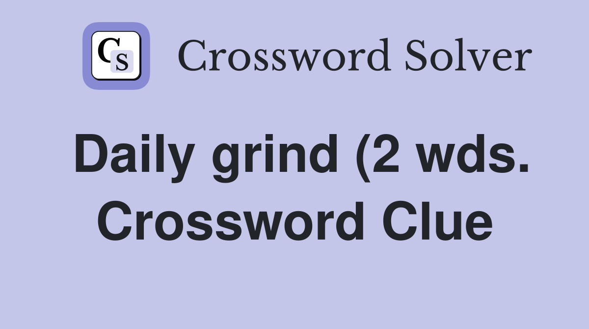 Daily grind (2 wds ) Crossword Clue Answers Crossword Solver Daily grind (2 wds ) Crossword Clue Answers Crossword Solver