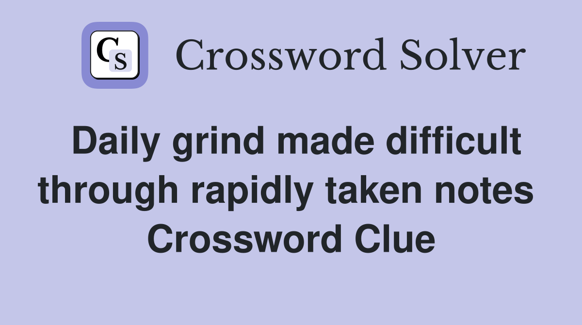 Daily grind made difficult through rapidly taken notes  Crossword Clue