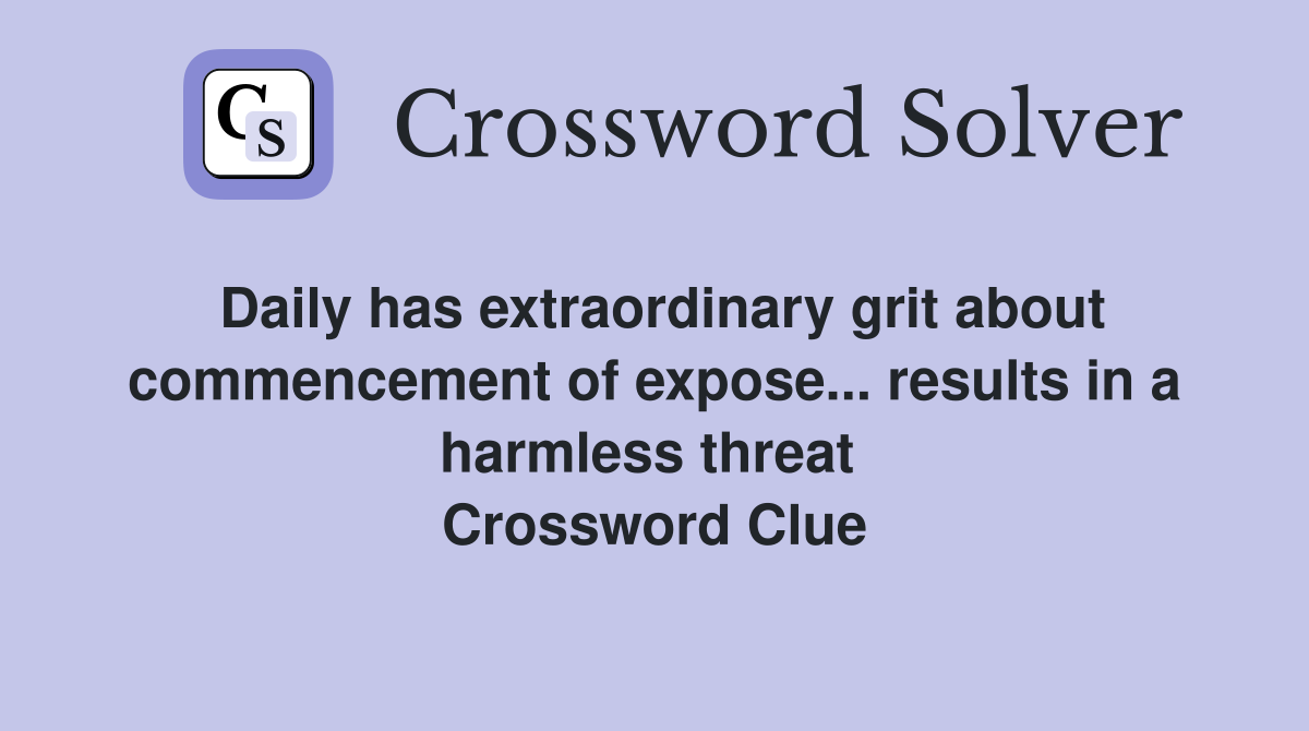 Daily has extraordinary grit about commencement of expose... results in a harmless threat  Crossword Clue