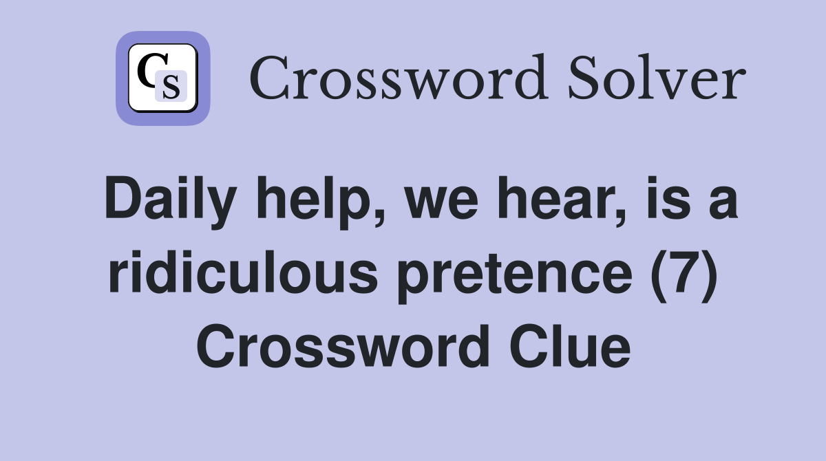 Daily help, we hear, is a ridiculous pretence (7) Crossword Clue