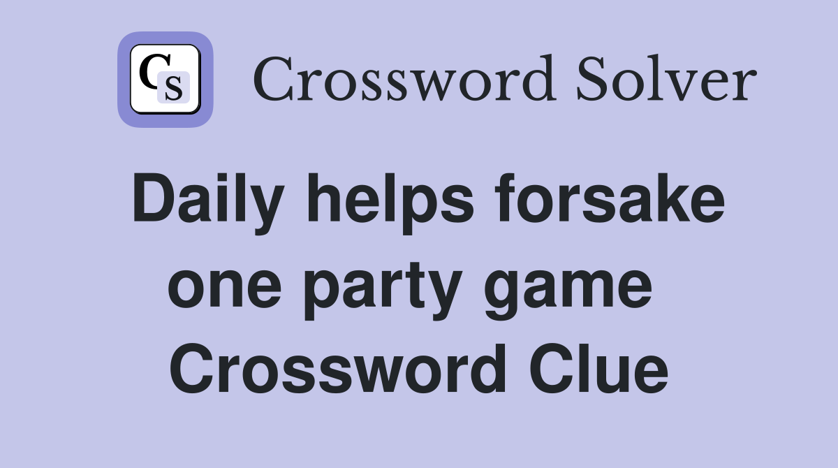 Daily helps forsake one party game  Crossword Clue