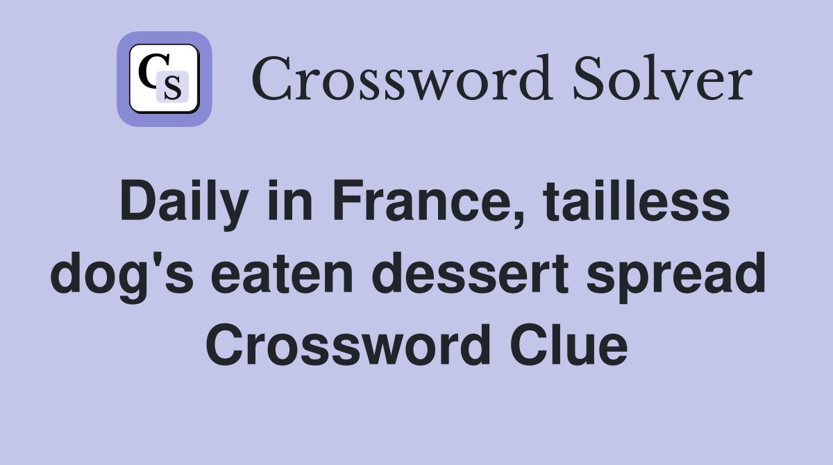 Daily in France, tailless dog's eaten dessert spread  Crossword Clue