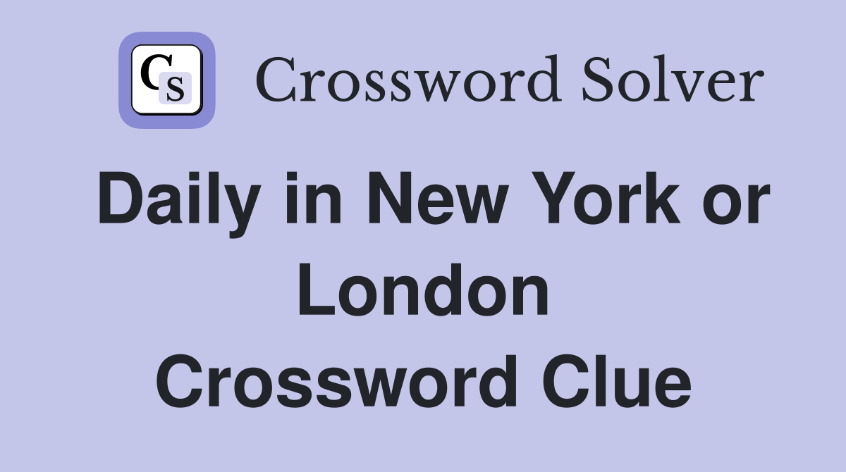 Daily in New York or London Crossword Clue