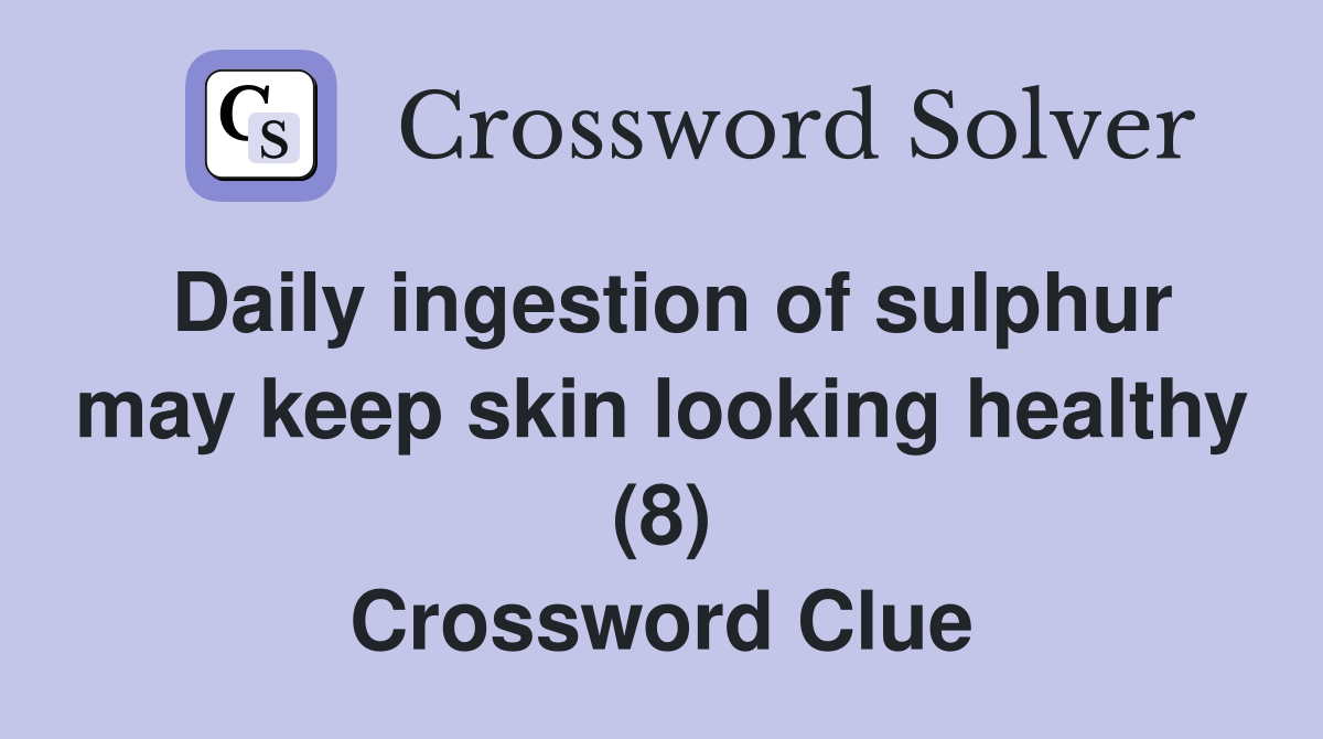 Daily ingestion of sulphur may keep skin looking healthy (8) Crossword Clue