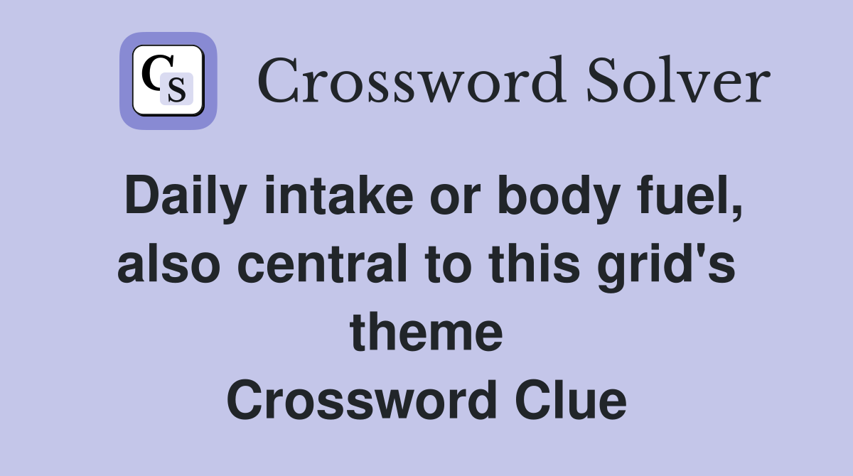 Daily intake or body fuel, also central to this grid's theme Crossword Clue